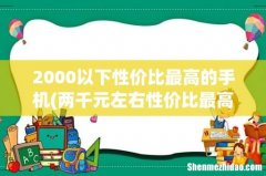 两千元左右性价比最高的手机推荐 2000以下性价比最高的手机