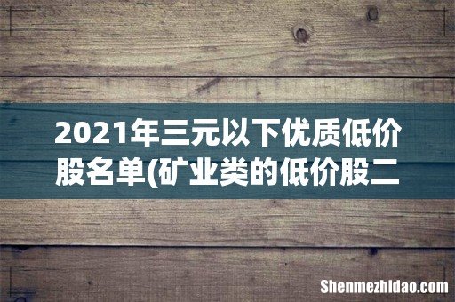 矿业类的低价股二至三元的有哪些 2021年三元以下优质低价股名单