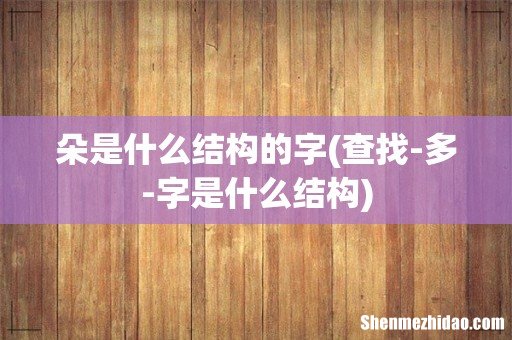 查找-多-字是什么结构 朵是什么结构的字
