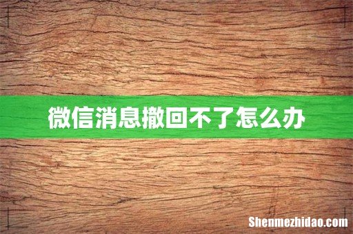 微信消息撤回不了怎么办