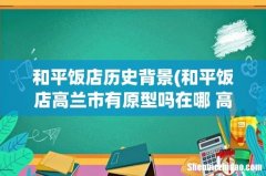 和平饭店高兰市有原型吗在哪 高兰现实中真的存在吗 和平饭店历史背景