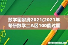 2021年考研数学二A区100能过国家线吗？ 数学国家线2021