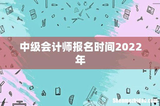 中级会计师报名时间2022年