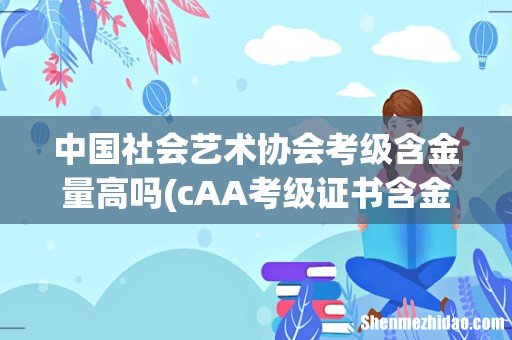 cAA考级证书含金量和CEFA考级证书的区别 中国社会艺术协会考级含金量高吗