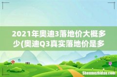 奥迪Q3真实落地价是多少？ 2021年奥迪3落地价大概多少