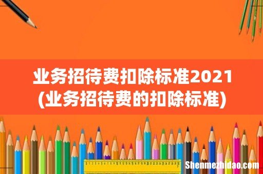 业务招待费的扣除标准 业务招待费扣除标准2021