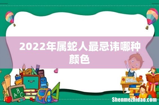 2022年属蛇人最忌讳哪种颜色