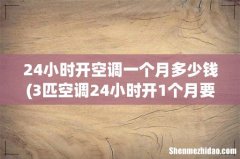 3匹空调24小时开1个月要多少钱 24小时开空调一个月多少钱