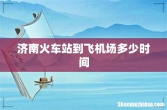 济南火车站到飞机场多少时间