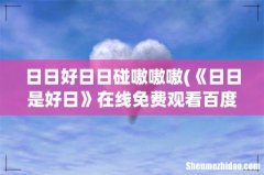 《日日是好日》在线免费观看百度云资源,求下载 日日好日日碰嗷嗷嗷