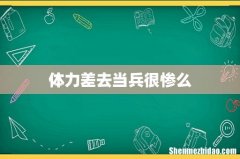 体力差去当兵很惨么