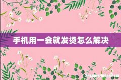 手机用一会就发烫怎么解决