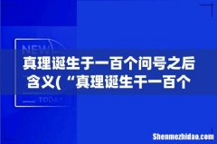 “真理诞生干一百个问号之后的含义是什么” 真理诞生于一百个问号之后含义
