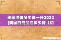 美国的成品油多少钱 和中国成品油对比 美国油价多少钱一升2022