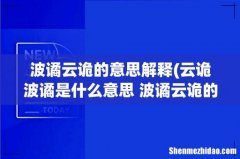 云诡波谲是什么意思 波谲云诡的解释 波谲云诡的意思解释