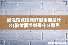 橙黄橘绿时是什么意思？ 最是橙黄橘绿时的哲理是什么