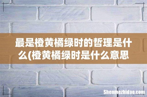 橙黄橘绿时是什么意思? 最是橙黄橘绿时的哲理是什么