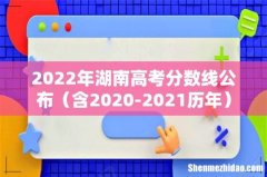 含2020-2021历年 2022年湖南高考分数线公布