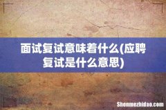 应聘复试是什么意思 面试复试意味着什么