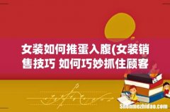 女装销售技巧 如何巧妙抓住顾客心理推荐衣服？ 女装如何推蛋入腹