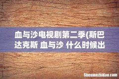 斯巴达克斯 血与沙 什么时候出第二季 血与沙电视剧第二季