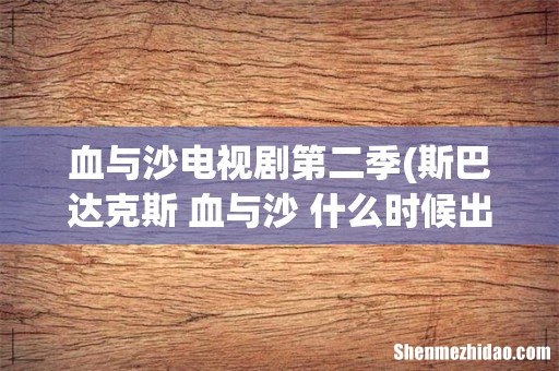 斯巴达克斯 血与沙 什么时候出第二季 血与沙电视剧第二季