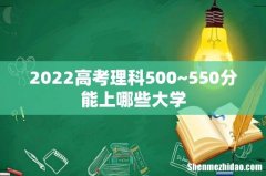 2022高考理科500~550分能上哪些大学