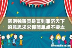 穷则独善其身富则兼济天下的意思求求你简单点不要太多