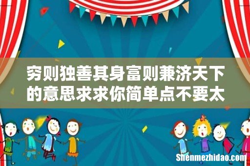 穷则独善其身富则兼济天下的意思求求你简单点不要太多