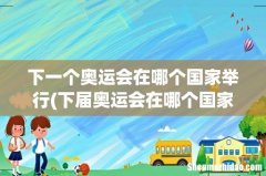 下届奥运会在哪个国家举行 下一个奥运会在哪个国家举行
