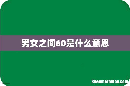 男女之间60是什么意思