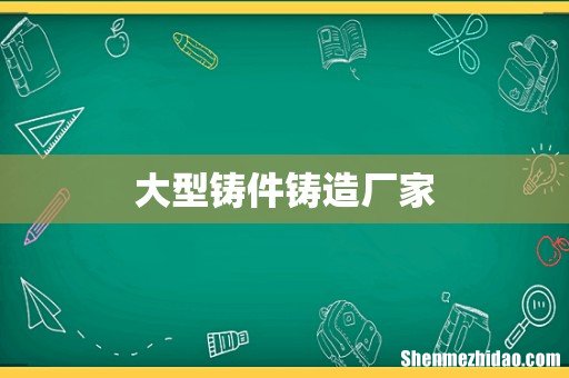 大型铸件铸造厂家