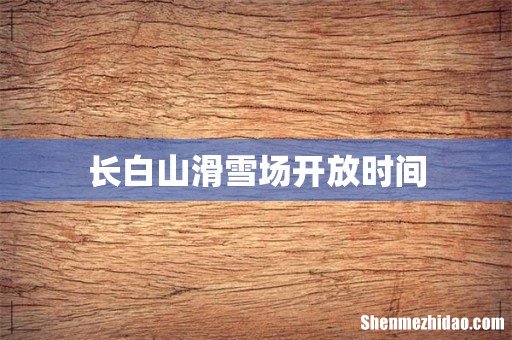 长白山滑雪场开放时间
