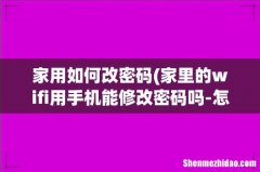 家里的wifi用手机能修改密码吗-怎么操作- 家用如何改密码