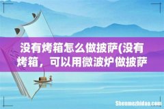 没有烤箱，可以用微波炉做披萨吗？ 没有烤箱怎么做披萨