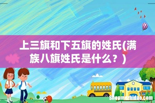 满族八旗姓氏是什么? 上三旗和下五旗的姓氏