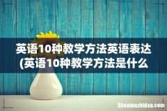 英语10种教学方法是什么？ 英语10种教学方法英语表达
