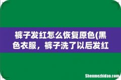 黑色衣服，裤子洗了以后发红怎么处理？ 裤子发红怎么恢复原色