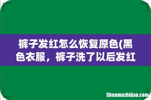 黑色衣服，裤子洗了以后发红怎么处理？ 裤子发红怎么恢复原色
