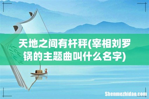 宰相刘罗锅的主题曲叫什么名字 天地之间有杆秤