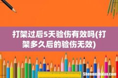 打架多久后的验伤无效 打架过后5天验伤有效吗