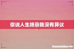 你说人生艳丽我没有异议