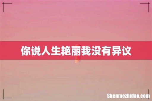 你说人生艳丽我没有异议