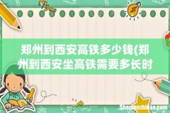 郑州到西安坐高铁需要多长时间 郑州到西安高铁多少钱