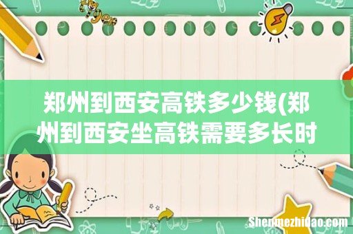 郑州到西安坐高铁需要多长时间 郑州到西安高铁多少钱