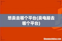 卖电脑去哪个平台 想卖去哪个平台