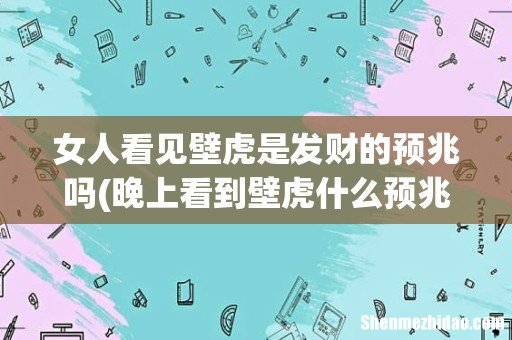 晚上看到壁虎什么预兆 女人看见壁虎是发财的预兆吗
