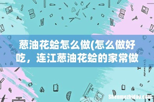 怎么做好吃,连江葱油花蛤的家常做法 葱油花蛤怎么做