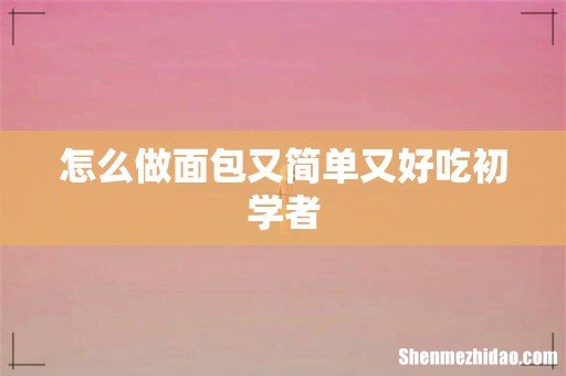 怎么做面包又简单又好吃初学者