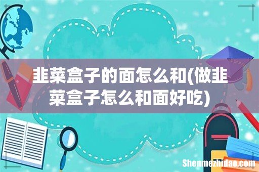 做韭菜盒子怎么和面好吃 韭菜盒子的面怎么和